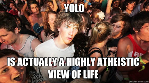 YOLO
 is actually a highly atheistic view of life  Sudden Clarity Clarence