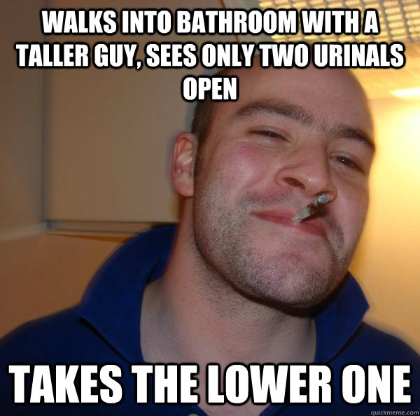 walks into bathroom with a taller guy, sees only two urinals open takes the lower one Misc