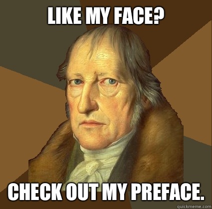 Like my face?
 Check out my Preface.  Demotivational Hegel