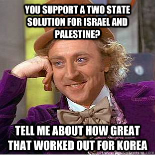 You support a two state solution for israel and Palestine? tell me about how great that worked out for Korea  Condescending Wonka