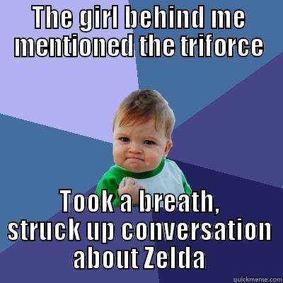 THE GIRL BEHIND ME MENTIONED THE TRIFORCE TOOK A BREATH, STRUCK UP CONVERSATION ABOUT ZELDA Success Kid