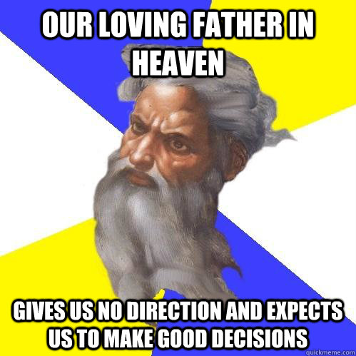our loving father in heaven gives us no direction and expects us to make good decisions   Advice God