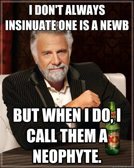 I don't always insinuate one is a newb But when i do, I call them a neophyte.  The Most Interesting Man In The World