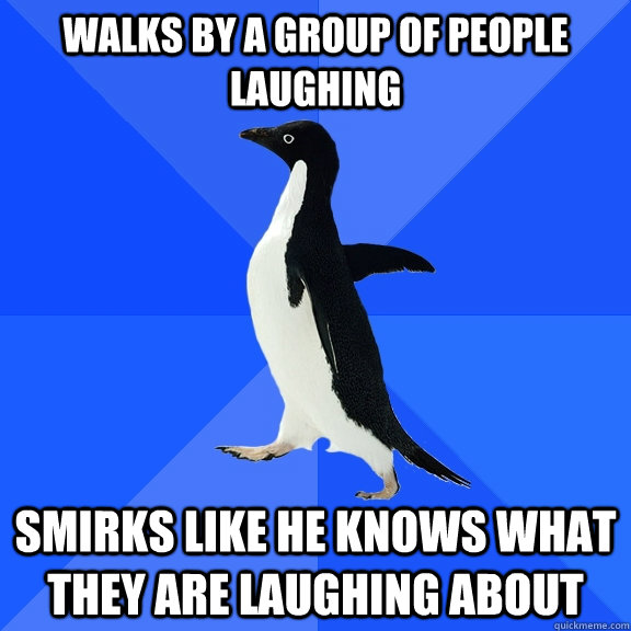 walks by a group of people laughing smirks like he knows what they are laughing about - walks by a group of people laughing smirks like he knows what they are laughing about  Socially Awkward Penguin