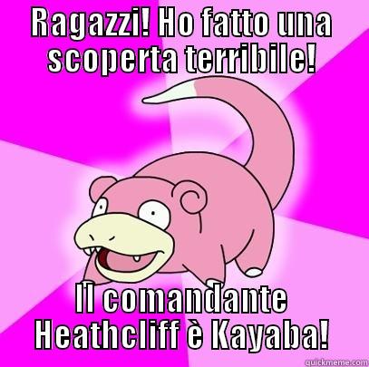 RAGAZZI! HO FATTO UNA SCOPERTA TERRIBILE! IL COMANDANTE HEATHCLIFF È KAYABA! Slowpoke