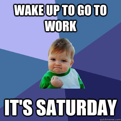 Wake up to go to work It's Saturday - Wake up to go to work It's Saturday  Success Kid