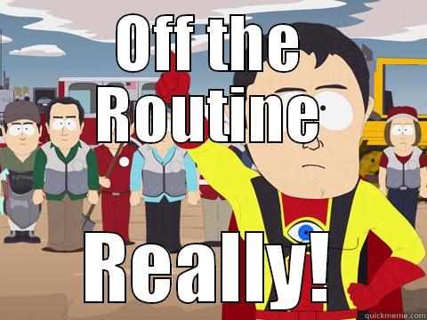 OFF THE ROUTINE REALLY! Captain Hindsight