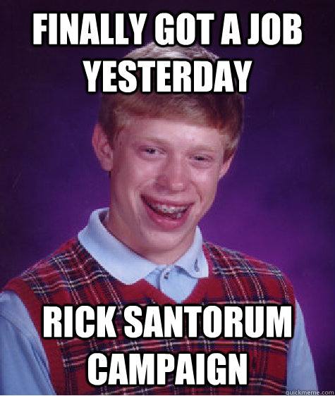 Finally got a job yesterday Rick Santorum Campaign  Bad Luck Brian