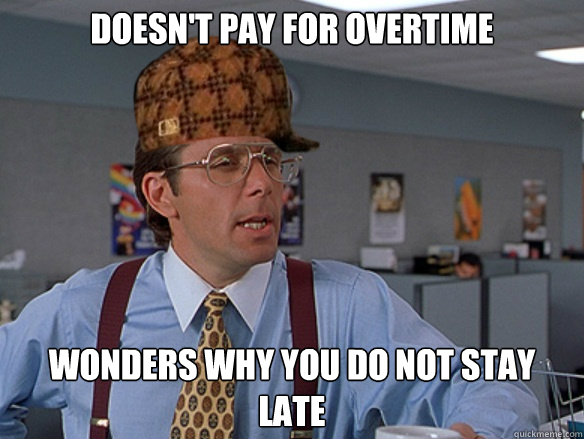 Doesn't pay for overtime Wonders why you do not stay late - Doesn't pay for overtime Wonders why you do not stay late  Misc