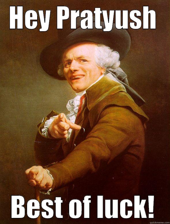 HEY PRATYUSH BEST OF LUCK! Joseph Ducreux