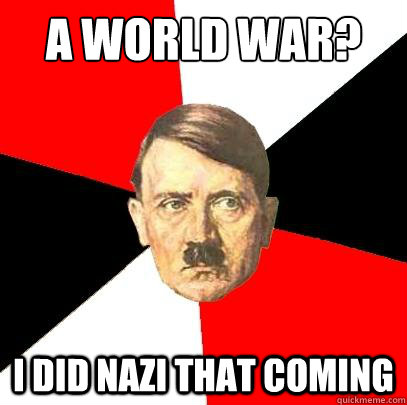 A world war? I did nazi that coming  Advice Hitler