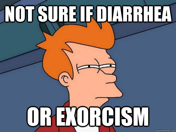 Not sure if diarrhea  Or exorcism  Futurama Fry