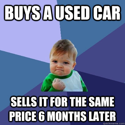 Buys a used car Sells it for the same price 6 months later - Buys a used car Sells it for the same price 6 months later  Success Kid