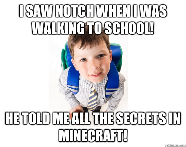 I saw Notch when I was walking to school! He told me all the secrets in Minecraft!  Lying School Kid