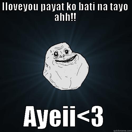 ILOVEYOU PAYAT KO BATI NA TAYO AHH!! AYEII<3 Forever Alone