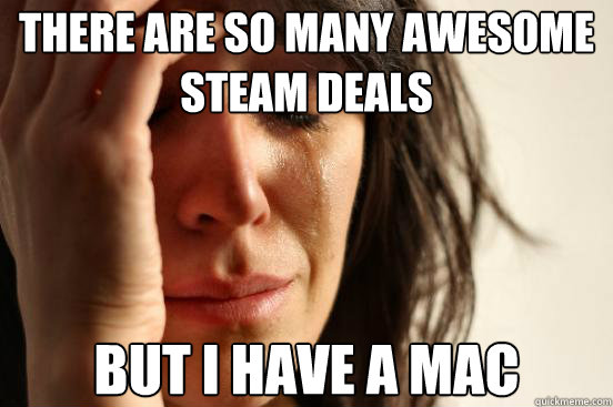 there are so many awesome steam deals but i have a mac - there are so many awesome steam deals but i have a mac  First World Problems