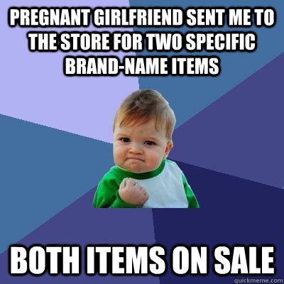 Pregnant girlfriend sent me to the store for two specific brand-name items  Both items on sale - Pregnant girlfriend sent me to the store for two specific brand-name items  Both items on sale  Success Kid