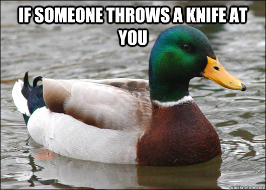 If someone throws a knife at you  - If someone throws a knife at you   Actual Advice Mallard