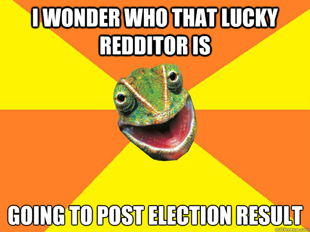 I wonder who that lucky redditor is Going to post election result
  Karma Chameleon