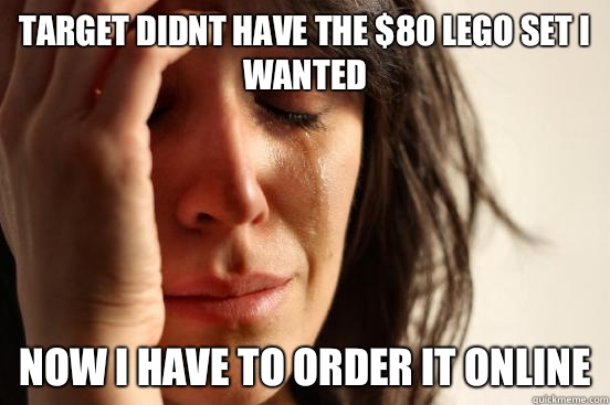 Target didnt have the $80 Lego set I wanted Now I have to order it online  First World Problems