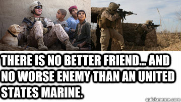 There is no better friend... and no worse enemy than an united states marine. - There is no better friend... and no worse enemy than an united states marine.  Marines