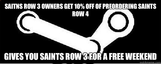 Saitns row 3 owners get 10% off of preordering Saints Row 4 Gives you Saints Row 3 for a free weekend  Good Guy Steam