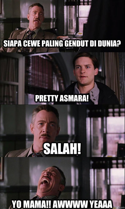 siapa cewe paling gendut di dunia? pretty asmara! salah! yo mama!! awwww yeaaa  JJ Jameson