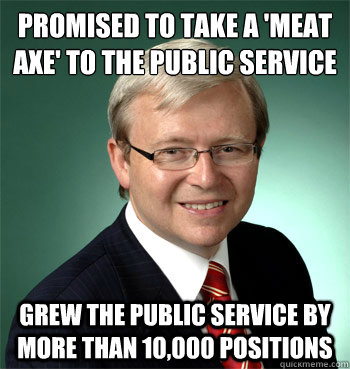 Promised to take a 'meat axe' to the public service Grew the public service by more than 10,000 positions  