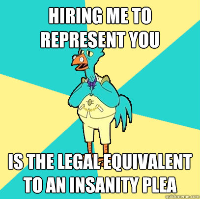 Hiring me to represent you is the legal equivalent to an insanity plea - Hiring me to represent you is the legal equivalent to an insanity plea  Incompetent Chicken Lawyer