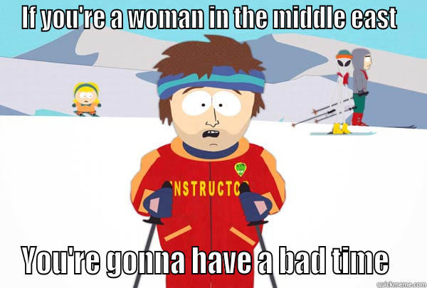 IF YOU'RE A WOMAN IN THE MIDDLE EAST  YOU'RE GONNA HAVE A BAD TIME   Super Cool Ski Instructor