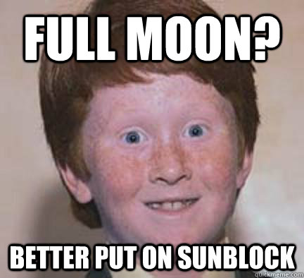 full moon? better put on sunblock  Over Confident Ginger