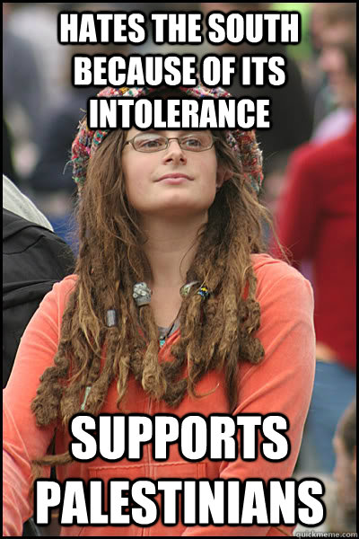 Hates the south because of its intolerance supports palestinians   College Liberal