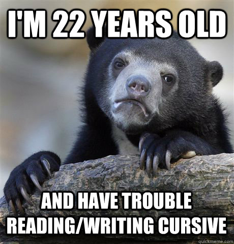 I'm 22 years old And have trouble reading/writing cursive  Confession Bear