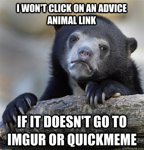 I won't click on an advice animal link if it doesn't go to imgur or quickmeme  Confession Bear