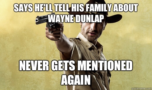 Says he'll tell his family about Wayne Dunlap Never gets mentioned again  Rick Grimes