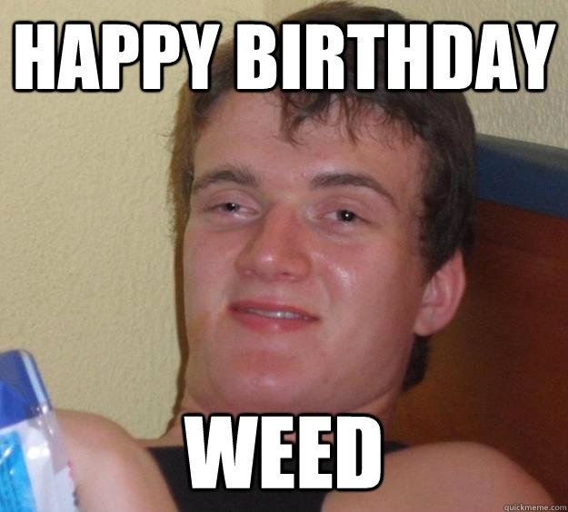 Happy birthday weed  10 Guy