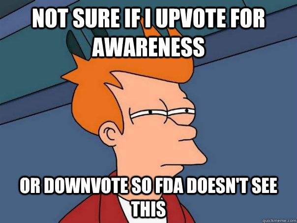not sure if i upvote for awareness or downvote so FDA doesn't see this - not sure if i upvote for awareness or downvote so FDA doesn't see this  Futurama Fry