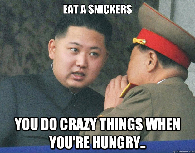Eat a Snickers You do crazy things when you're hungry..  Hungry Kim Jong Un