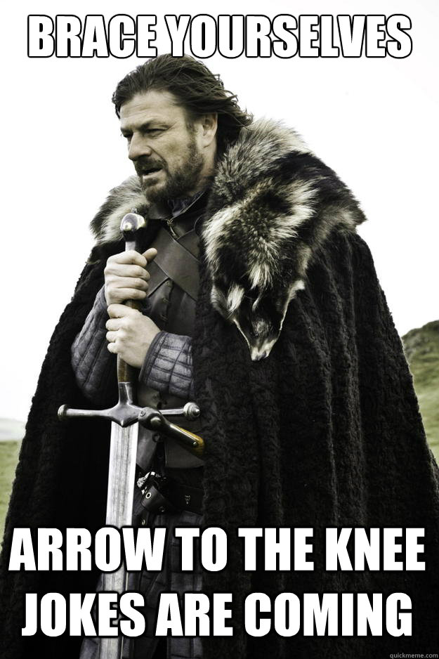 brace yourselves arrow to the knee jokes are coming - brace yourselves arrow to the knee jokes are coming  Winter is coming