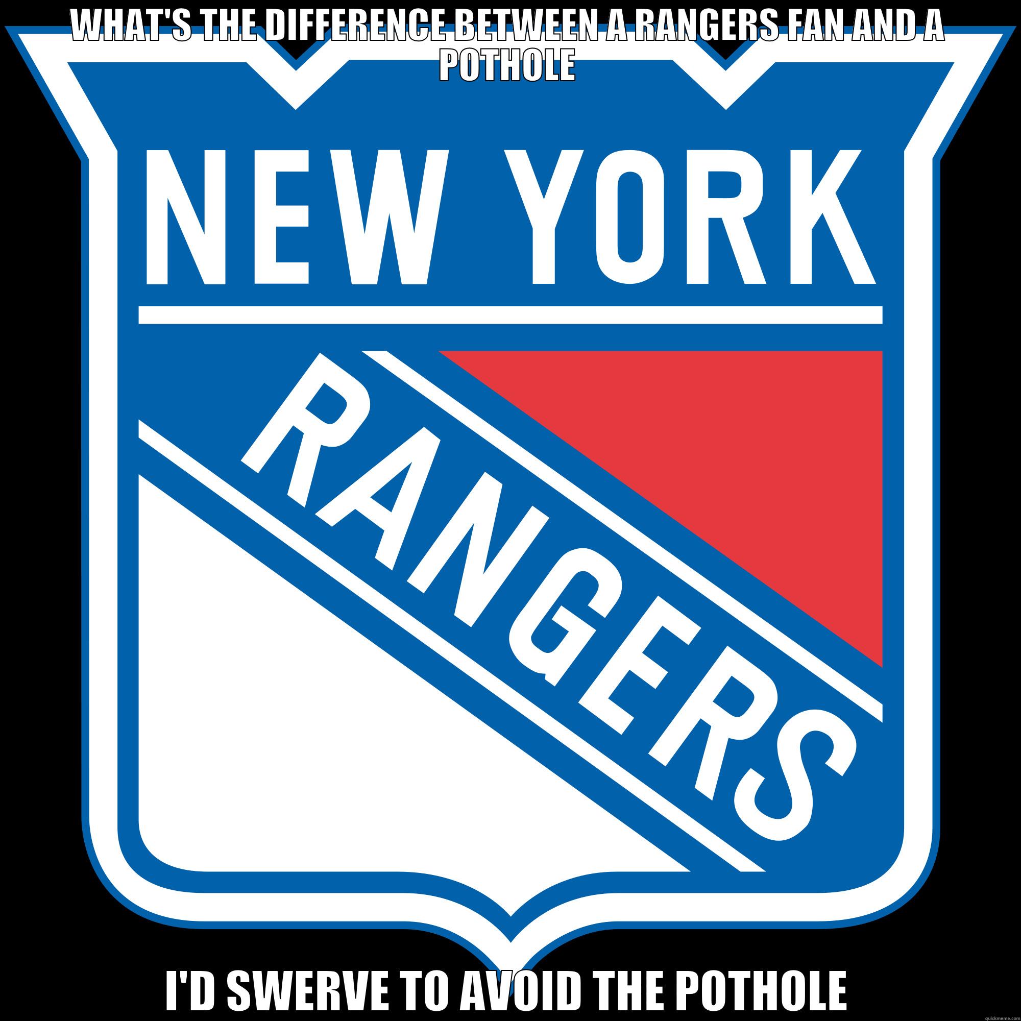 WHAT'S THE DIFFERENCE BETWEEN A RANGERS FAN AND A POTHOLE I'D SWERVE TO AVOID THE POTHOLE Misc