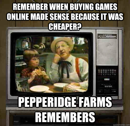 remember when buying games online made sense because it was cheaper? Pepperidge Farms remembers - remember when buying games online made sense because it was cheaper? Pepperidge Farms remembers  OG Pepperidge Farms