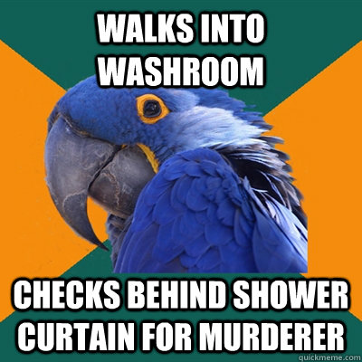Walks into washroom checks behind shower curtain for murderer   Paranoid Parrot