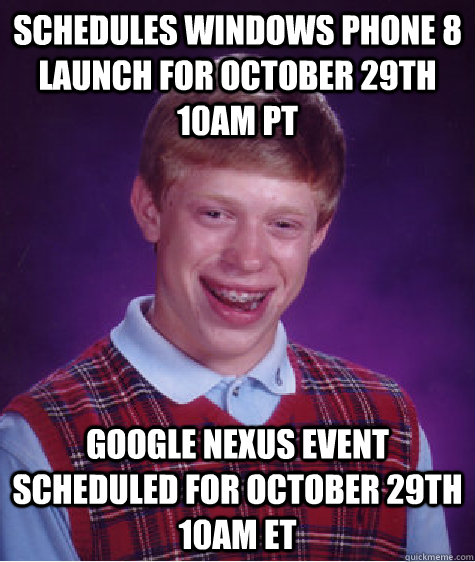 Schedules Windows Phone 8 launch for October 29th 10AM PT Google Nexus Event scheduled for October 29th 10AM ET  Bad Luck Brian