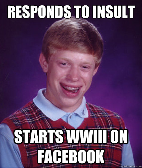 Responds to insult Starts wwIII on facebook  Bad Luck Brian