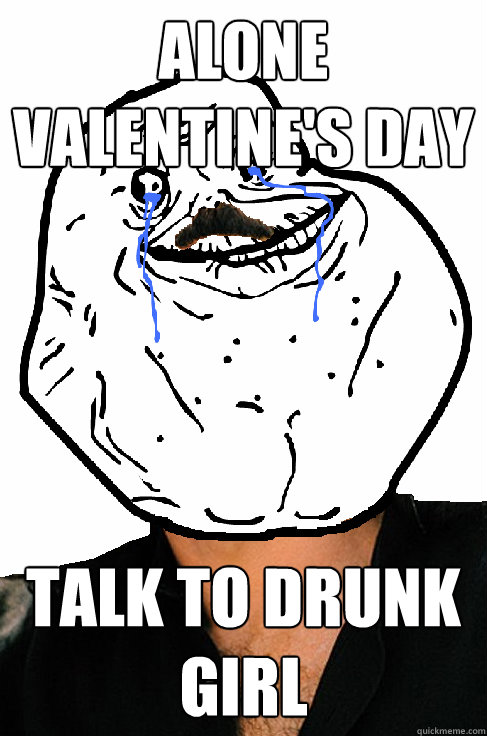 alone Valentine's Day talk to drunk girl  Forever alone Yanni
