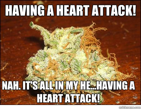 Having a Heart Attack! Nah. It's all in my he...HAVING A HEART ATTACK!  