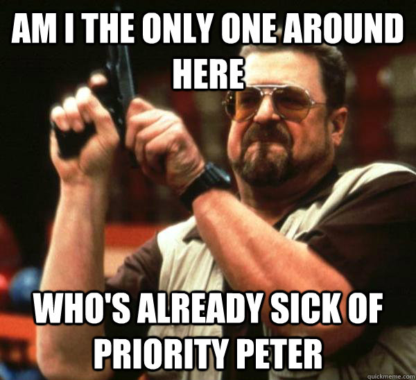 Am i the only one around here Who's already sick of priority Peter - Am i the only one around here Who's already sick of priority Peter  Am I the only one backing France