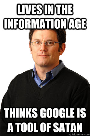 Lives in the Information Age Thinks google is a tool of Satan  Repressed Suburban Father