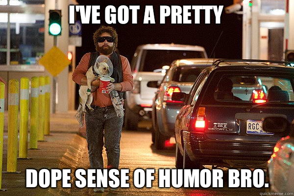 I've got a pretty Dope sense of humor bro. - I've got a pretty Dope sense of humor bro.  Misc