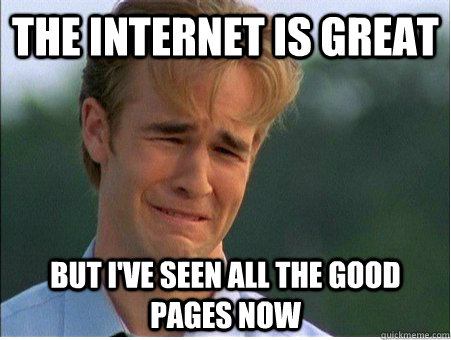 the internet is great but I've seen all the good pages now  1990s Problems